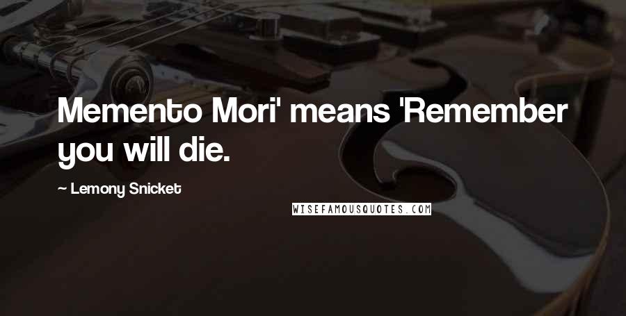 Lemony Snicket Quotes: Memento Mori' means 'Remember you will die.