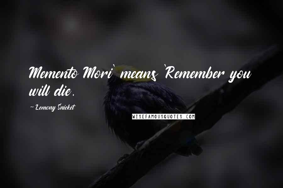 Lemony Snicket Quotes: Memento Mori' means 'Remember you will die.