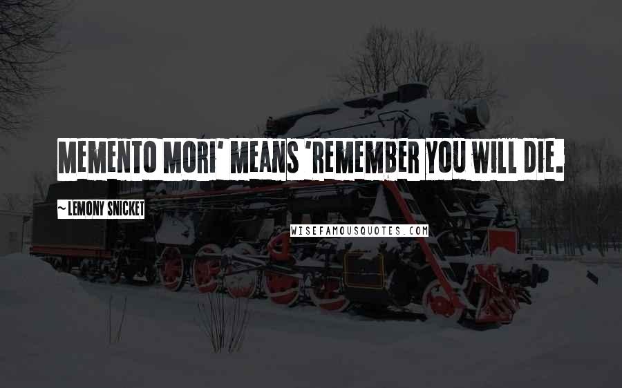 Lemony Snicket Quotes: Memento Mori' means 'Remember you will die.