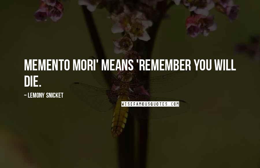 Lemony Snicket Quotes: Memento Mori' means 'Remember you will die.