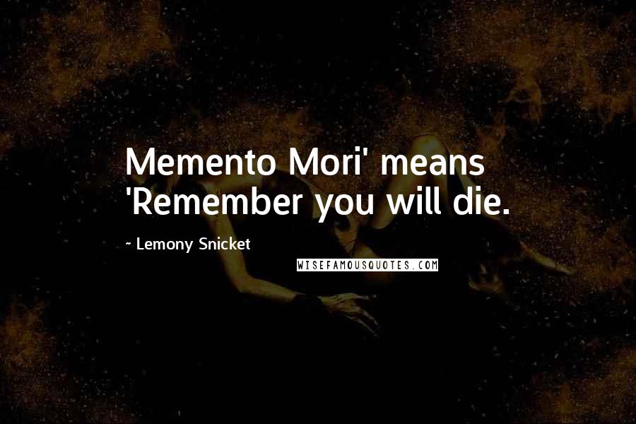 Lemony Snicket Quotes: Memento Mori' means 'Remember you will die.