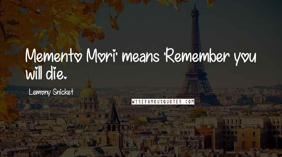 Lemony Snicket Quotes: Memento Mori' means 'Remember you will die.