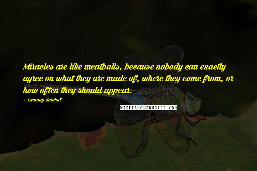 Lemony Snicket Quotes: Miracles are like meatballs, because nobody can exactly agree on what they are made of, where they come from, or how often they should appear.