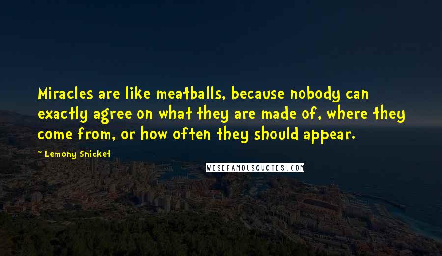 Lemony Snicket Quotes: Miracles are like meatballs, because nobody can exactly agree on what they are made of, where they come from, or how often they should appear.