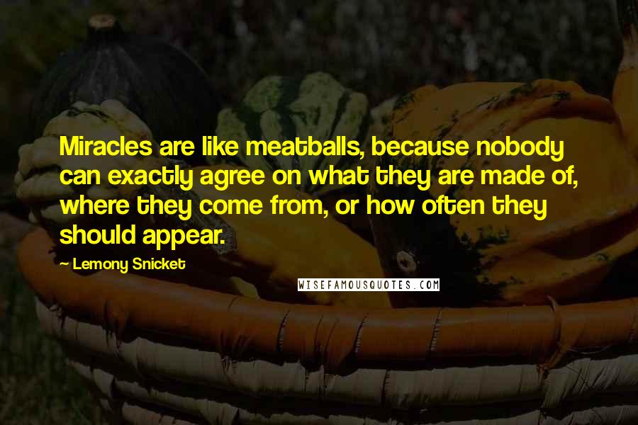 Lemony Snicket Quotes: Miracles are like meatballs, because nobody can exactly agree on what they are made of, where they come from, or how often they should appear.