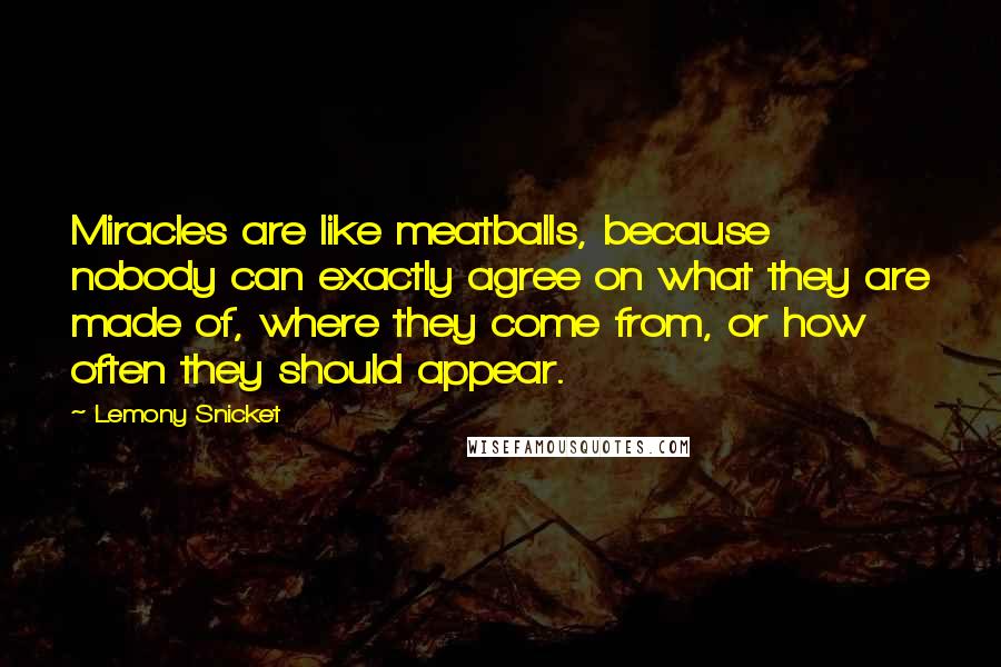 Lemony Snicket Quotes: Miracles are like meatballs, because nobody can exactly agree on what they are made of, where they come from, or how often they should appear.