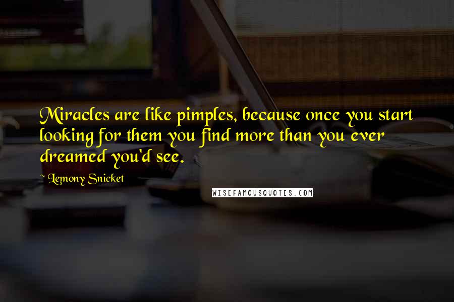 Lemony Snicket Quotes: Miracles are like pimples, because once you start looking for them you find more than you ever dreamed you'd see.