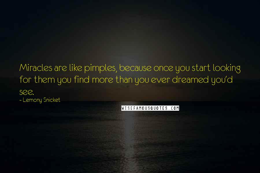 Lemony Snicket Quotes: Miracles are like pimples, because once you start looking for them you find more than you ever dreamed you'd see.