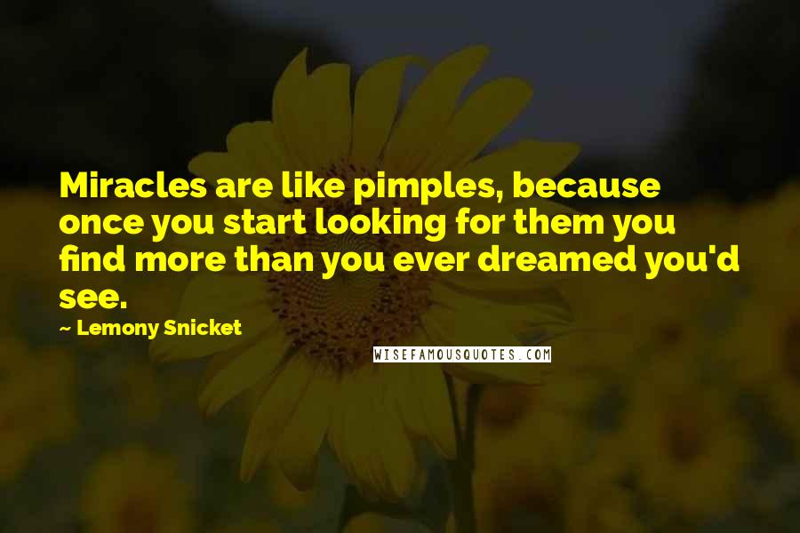 Lemony Snicket Quotes: Miracles are like pimples, because once you start looking for them you find more than you ever dreamed you'd see.