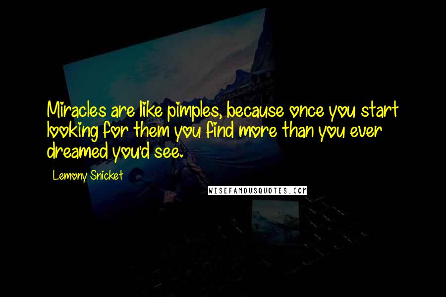 Lemony Snicket Quotes: Miracles are like pimples, because once you start looking for them you find more than you ever dreamed you'd see.