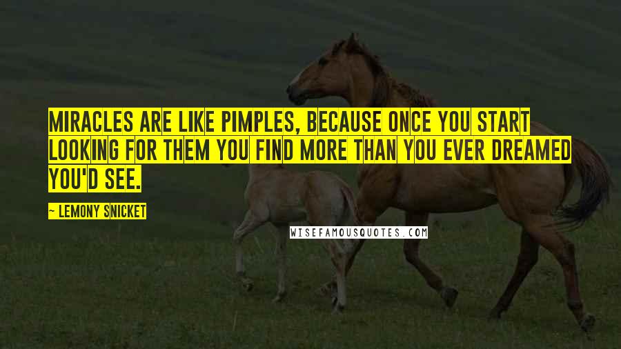 Lemony Snicket Quotes: Miracles are like pimples, because once you start looking for them you find more than you ever dreamed you'd see.