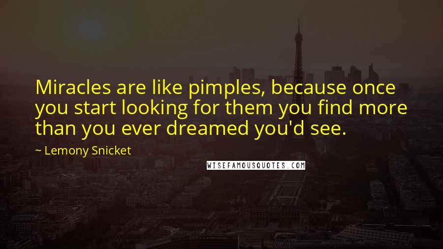 Lemony Snicket Quotes: Miracles are like pimples, because once you start looking for them you find more than you ever dreamed you'd see.