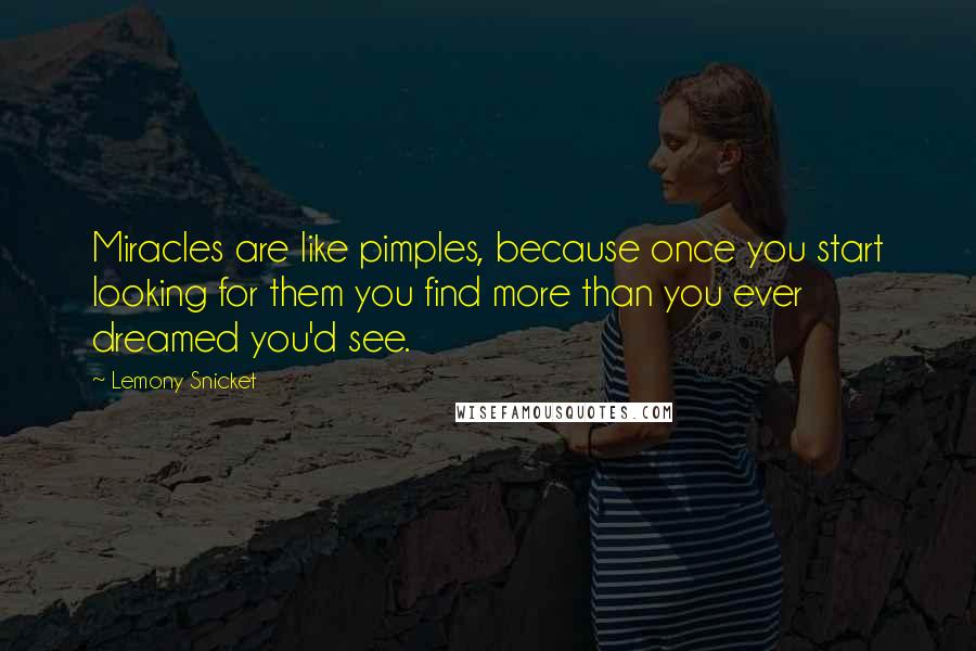 Lemony Snicket Quotes: Miracles are like pimples, because once you start looking for them you find more than you ever dreamed you'd see.