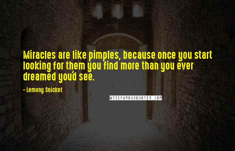 Lemony Snicket Quotes: Miracles are like pimples, because once you start looking for them you find more than you ever dreamed you'd see.