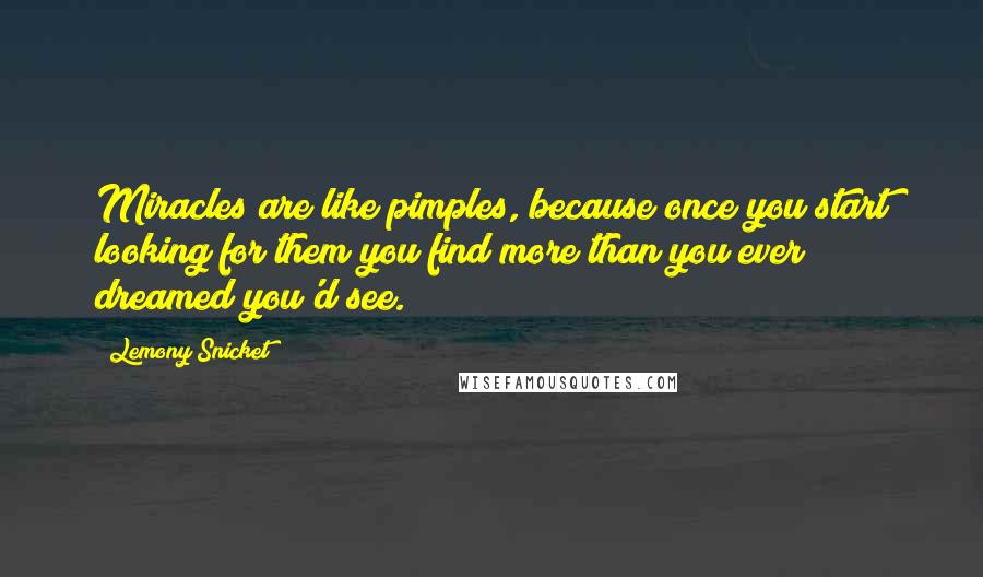 Lemony Snicket Quotes: Miracles are like pimples, because once you start looking for them you find more than you ever dreamed you'd see.