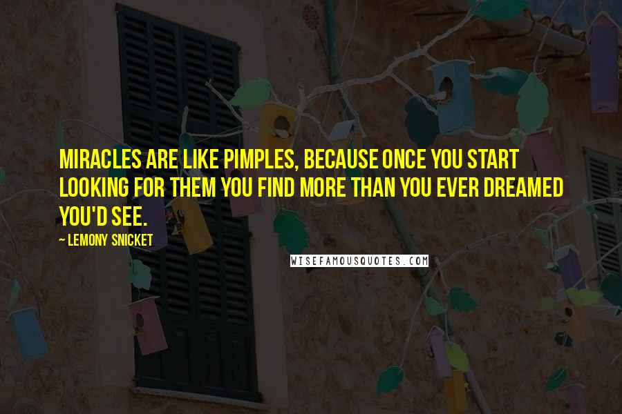 Lemony Snicket Quotes: Miracles are like pimples, because once you start looking for them you find more than you ever dreamed you'd see.