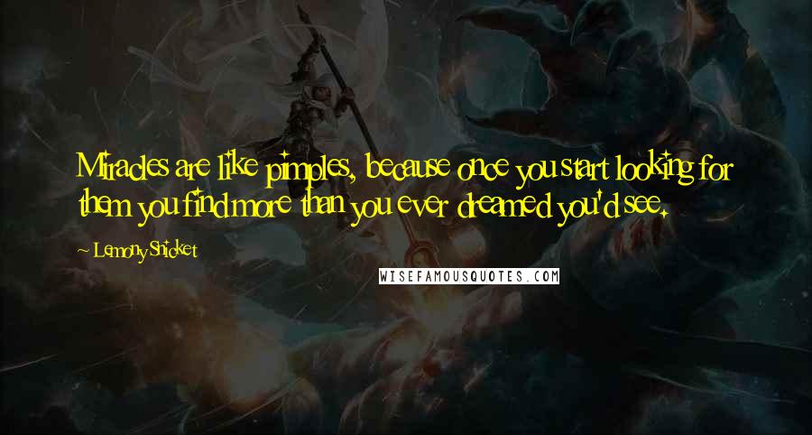 Lemony Snicket Quotes: Miracles are like pimples, because once you start looking for them you find more than you ever dreamed you'd see.