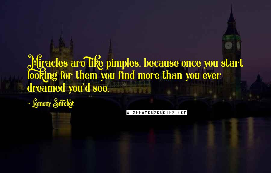 Lemony Snicket Quotes: Miracles are like pimples, because once you start looking for them you find more than you ever dreamed you'd see.