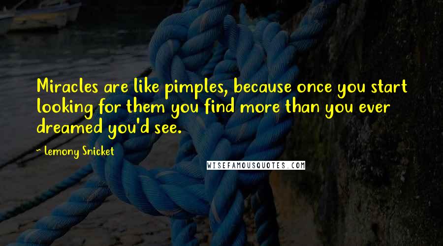 Lemony Snicket Quotes: Miracles are like pimples, because once you start looking for them you find more than you ever dreamed you'd see.