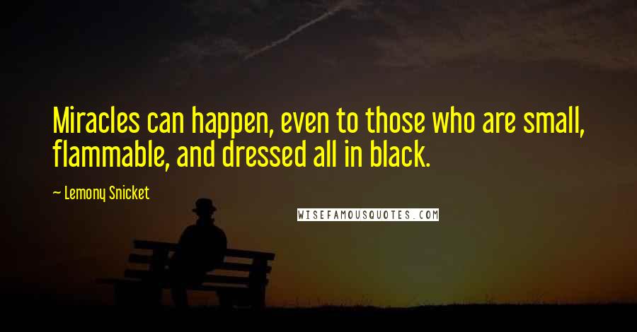 Lemony Snicket Quotes: Miracles can happen, even to those who are small, flammable, and dressed all in black.