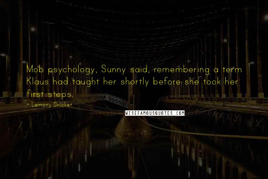 Lemony Snicket Quotes: Mob psychology, Sunny said, remembering a term Klaus had taught her shortly before she took her first steps.