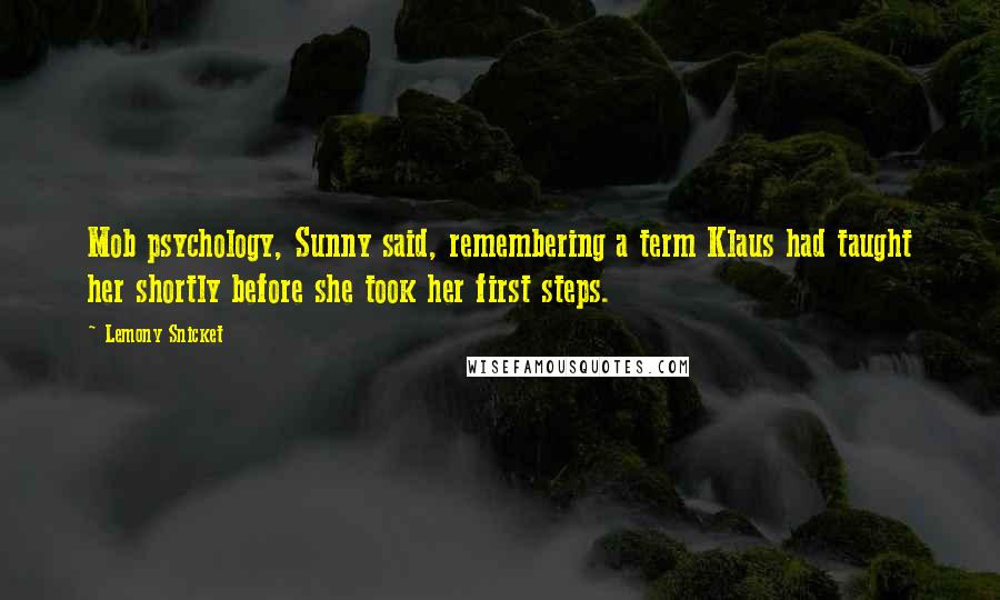 Lemony Snicket Quotes: Mob psychology, Sunny said, remembering a term Klaus had taught her shortly before she took her first steps.