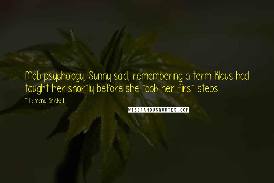 Lemony Snicket Quotes: Mob psychology, Sunny said, remembering a term Klaus had taught her shortly before she took her first steps.