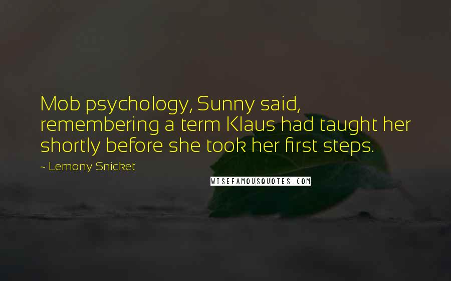 Lemony Snicket Quotes: Mob psychology, Sunny said, remembering a term Klaus had taught her shortly before she took her first steps.