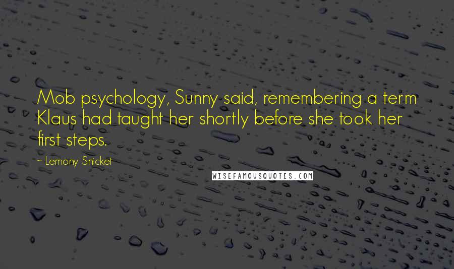 Lemony Snicket Quotes: Mob psychology, Sunny said, remembering a term Klaus had taught her shortly before she took her first steps.