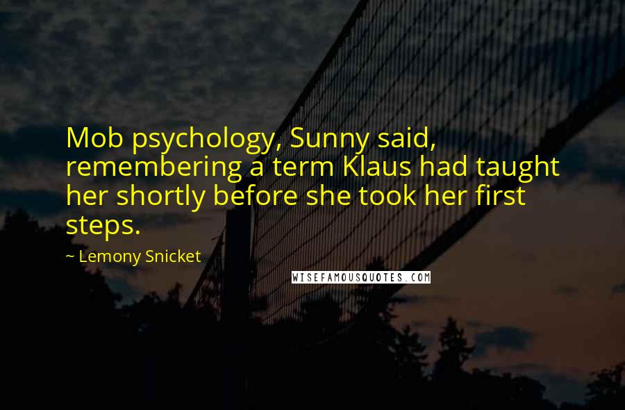 Lemony Snicket Quotes: Mob psychology, Sunny said, remembering a term Klaus had taught her shortly before she took her first steps.