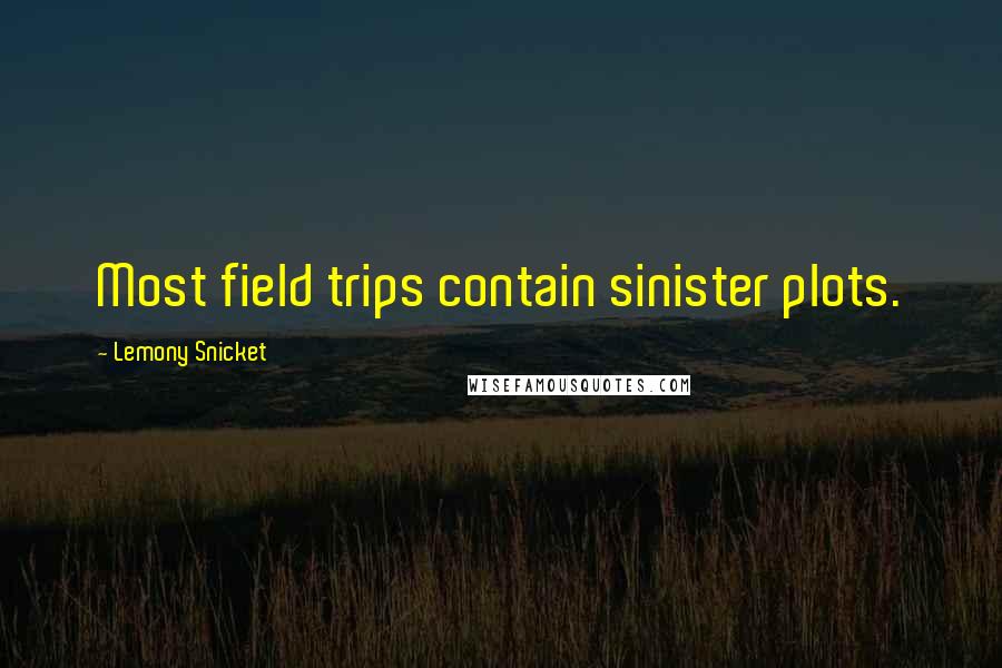 Lemony Snicket Quotes: Most field trips contain sinister plots.