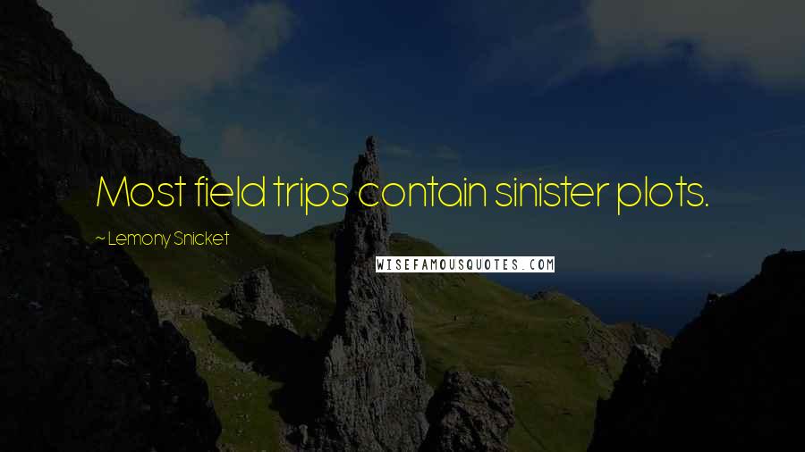 Lemony Snicket Quotes: Most field trips contain sinister plots.