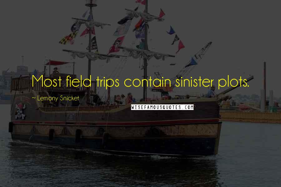 Lemony Snicket Quotes: Most field trips contain sinister plots.