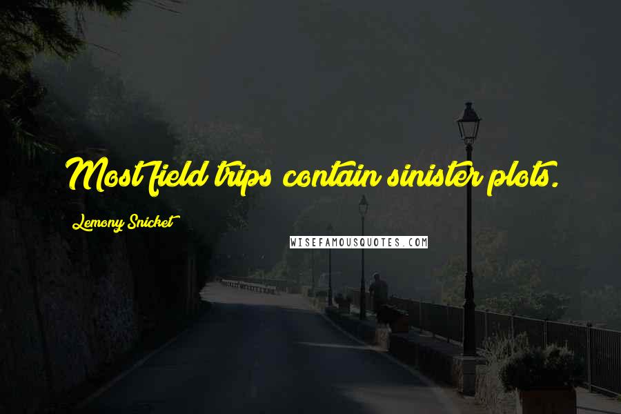 Lemony Snicket Quotes: Most field trips contain sinister plots.