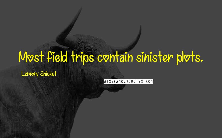 Lemony Snicket Quotes: Most field trips contain sinister plots.