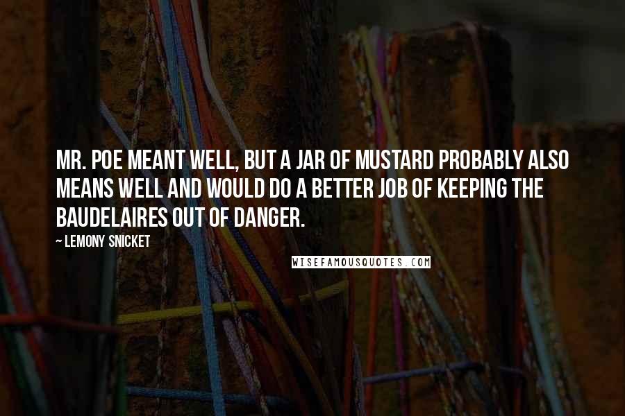 Lemony Snicket Quotes: Mr. Poe meant well, but a jar of mustard probably also means well and would do a better job of keeping the Baudelaires out of danger.
