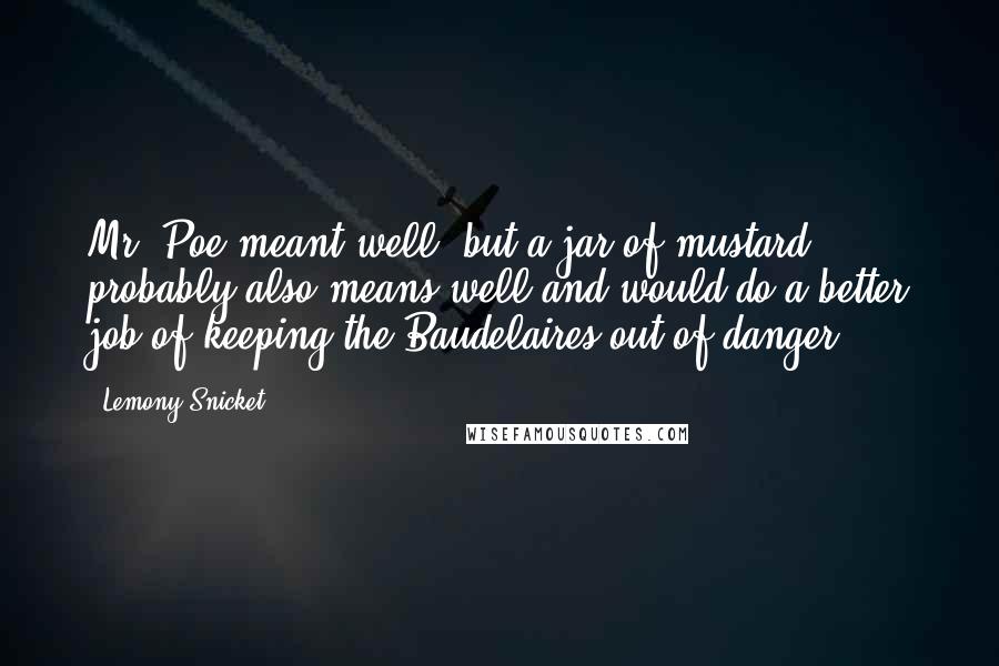 Lemony Snicket Quotes: Mr. Poe meant well, but a jar of mustard probably also means well and would do a better job of keeping the Baudelaires out of danger.