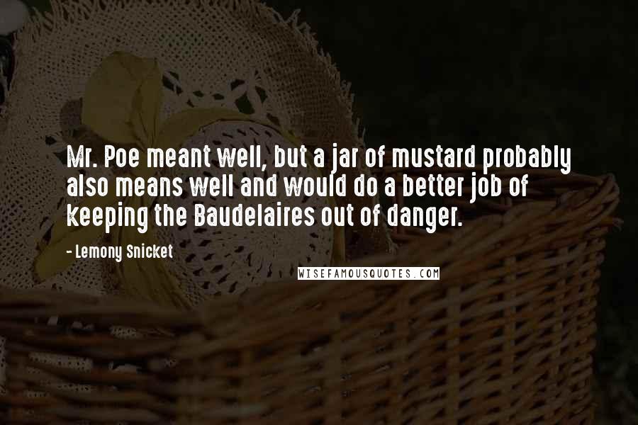 Lemony Snicket Quotes: Mr. Poe meant well, but a jar of mustard probably also means well and would do a better job of keeping the Baudelaires out of danger.