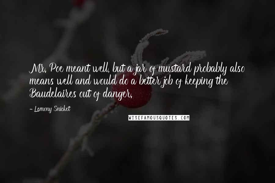 Lemony Snicket Quotes: Mr. Poe meant well, but a jar of mustard probably also means well and would do a better job of keeping the Baudelaires out of danger.