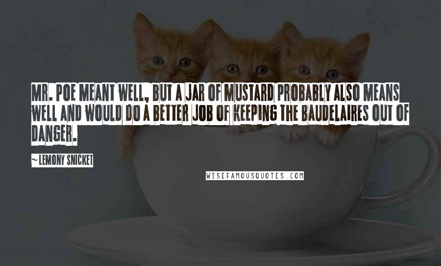 Lemony Snicket Quotes: Mr. Poe meant well, but a jar of mustard probably also means well and would do a better job of keeping the Baudelaires out of danger.