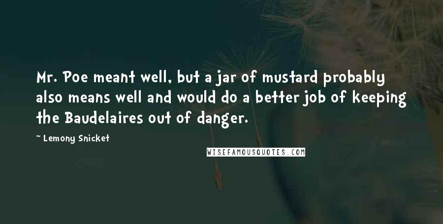 Lemony Snicket Quotes: Mr. Poe meant well, but a jar of mustard probably also means well and would do a better job of keeping the Baudelaires out of danger.