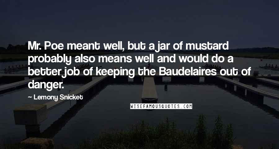 Lemony Snicket Quotes: Mr. Poe meant well, but a jar of mustard probably also means well and would do a better job of keeping the Baudelaires out of danger.