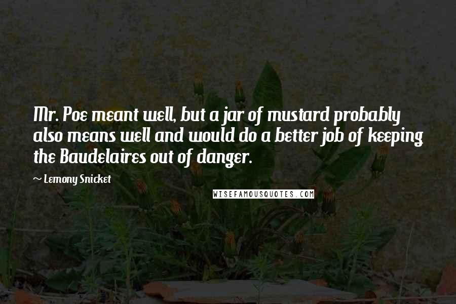 Lemony Snicket Quotes: Mr. Poe meant well, but a jar of mustard probably also means well and would do a better job of keeping the Baudelaires out of danger.