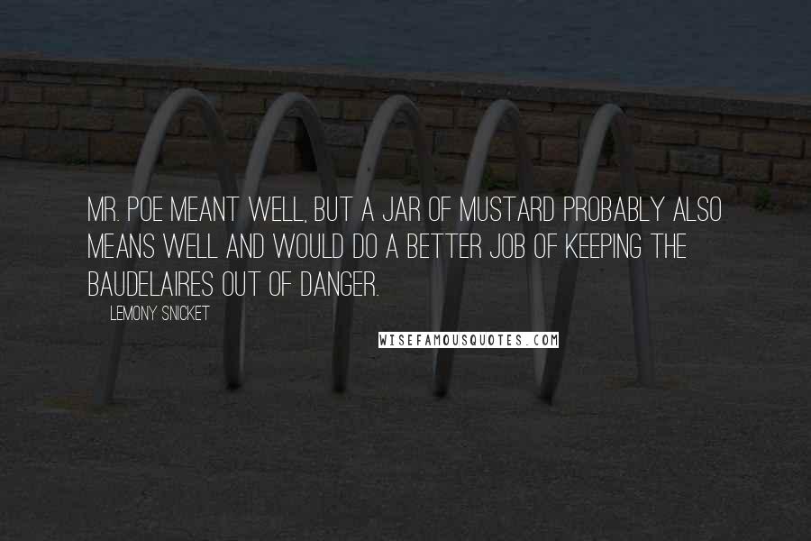 Lemony Snicket Quotes: Mr. Poe meant well, but a jar of mustard probably also means well and would do a better job of keeping the Baudelaires out of danger.