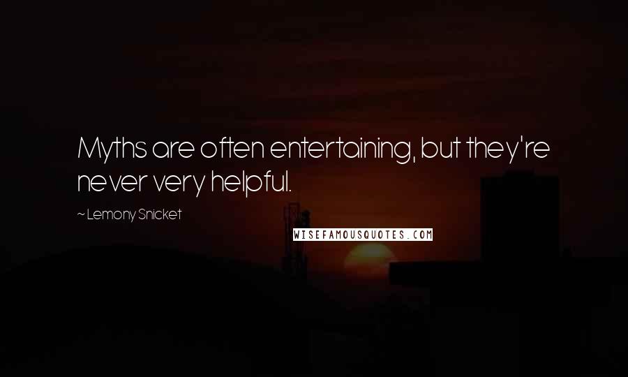 Lemony Snicket Quotes: Myths are often entertaining, but they're never very helpful.