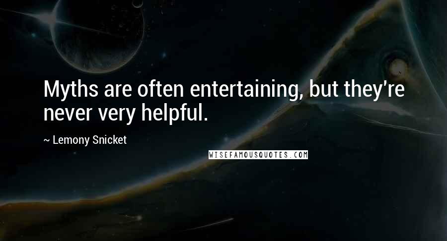 Lemony Snicket Quotes: Myths are often entertaining, but they're never very helpful.