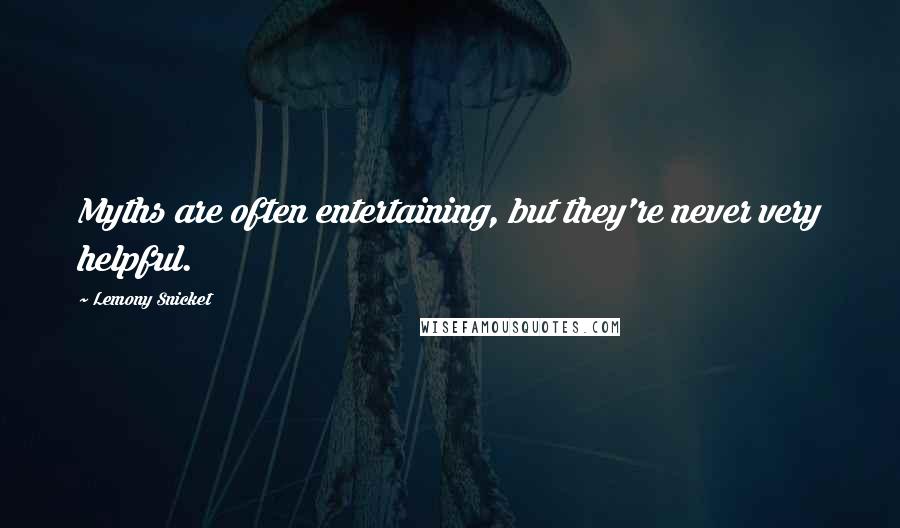 Lemony Snicket Quotes: Myths are often entertaining, but they're never very helpful.