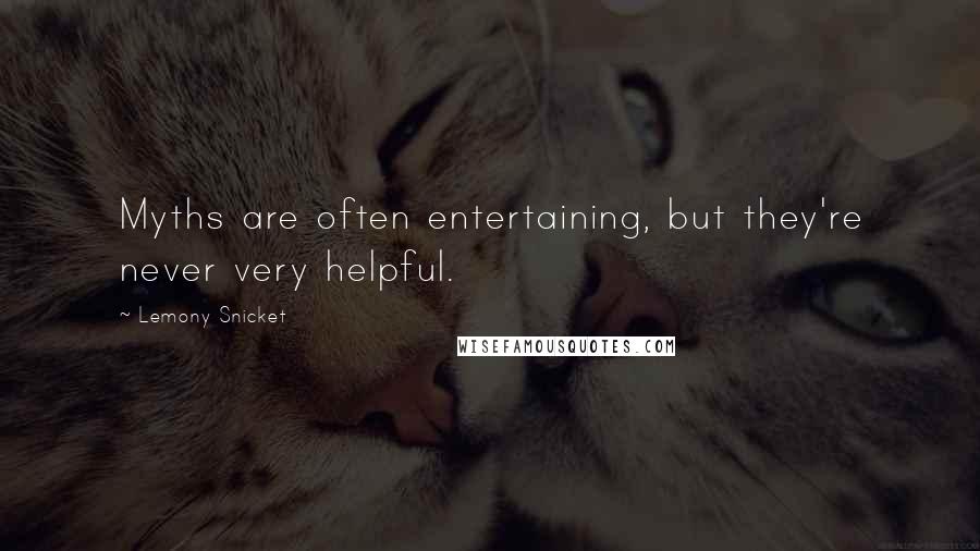 Lemony Snicket Quotes: Myths are often entertaining, but they're never very helpful.