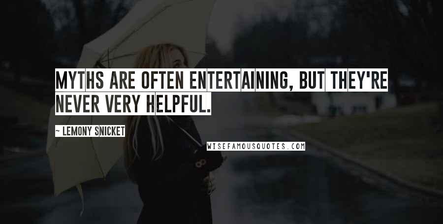 Lemony Snicket Quotes: Myths are often entertaining, but they're never very helpful.