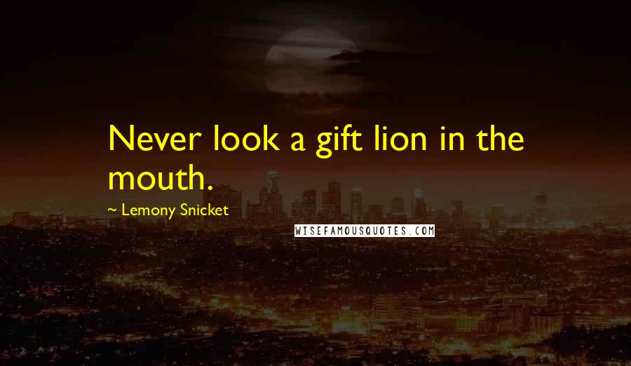 Lemony Snicket Quotes: Never look a gift lion in the mouth.
